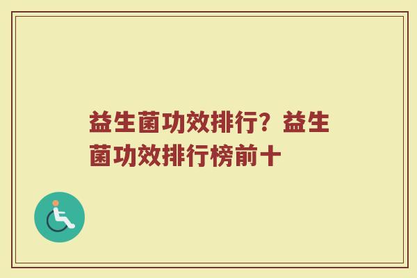 益生菌功效排行？益生菌功效排行榜前十
