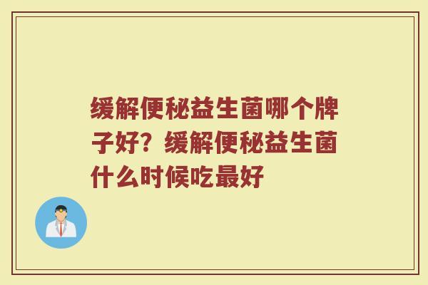 缓解便秘益生菌哪个牌子好？缓解便秘益生菌什么时候吃最好