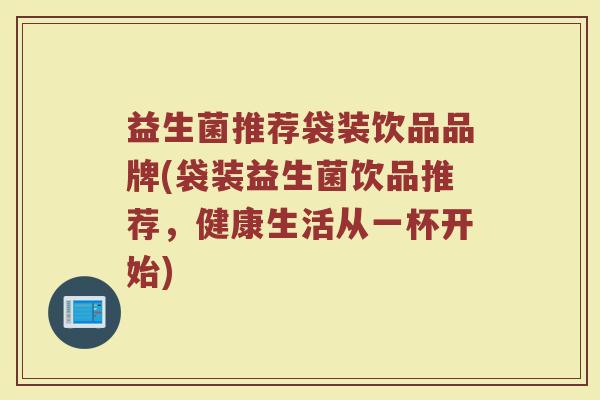 益生菌推荐袋装饮品品牌(袋装益生菌饮品推荐，健康生活从一杯开始)