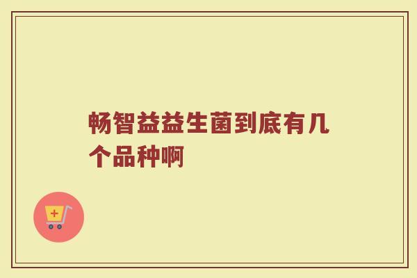 畅智益益生菌到底有几个品种啊