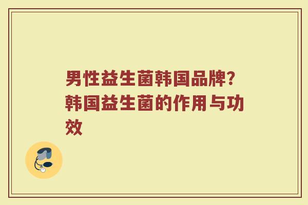 男性益生菌韩国品牌？韩国益生菌的作用与功效
