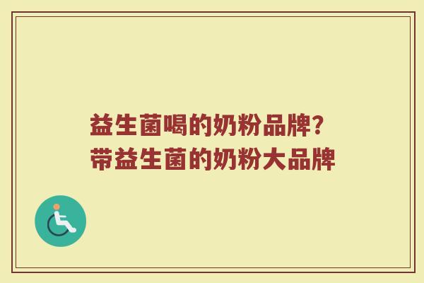 益生菌喝的奶粉品牌？带益生菌的奶粉大品牌