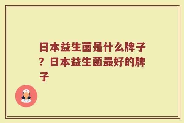 日本益生菌是什么牌子？日本益生菌最好的牌子