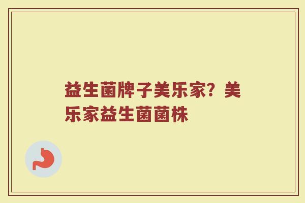 益生菌牌子美乐家？美乐家益生菌菌株
