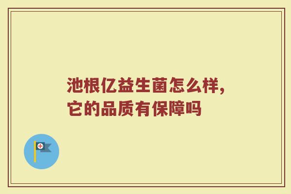 池根亿益生菌怎么样,它的品质有保障吗