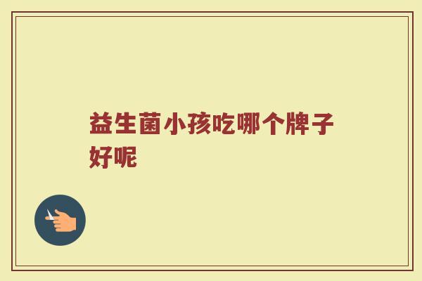 益生菌小孩吃哪个牌子好呢