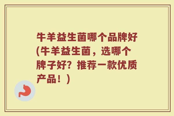 牛羊益生菌哪个品牌好(牛羊益生菌，选哪个牌子好？推荐一款优质产品！)