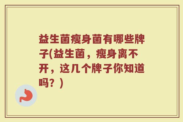 益生菌瘦身菌有哪些牌子(益生菌，瘦身离不开，这几个牌子你知道吗？)