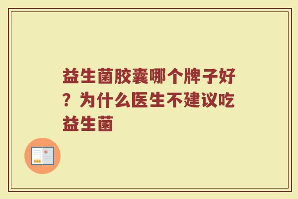 益生菌胶囊哪个牌子好?为什么医生不建议吃益生菌 益生菌胶囊哪个牌子好?为什么医生不建议吃益生菌