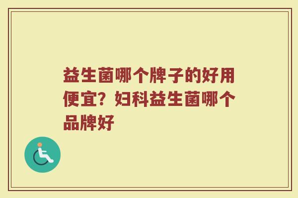 益生菌哪个牌子的好用便宜？妇科益生菌哪个品牌好