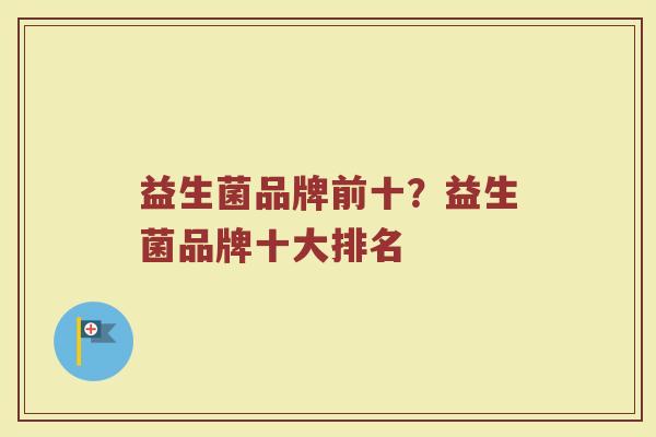 益生菌品牌前十？益生菌品牌十大排名