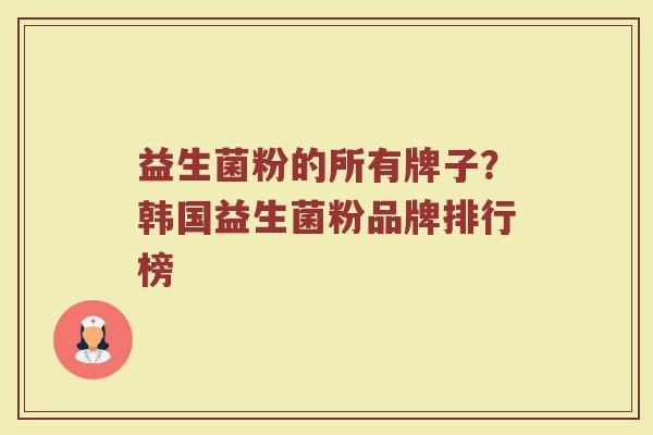 益生菌粉的所有牌子？韩国益生菌粉品牌排行榜