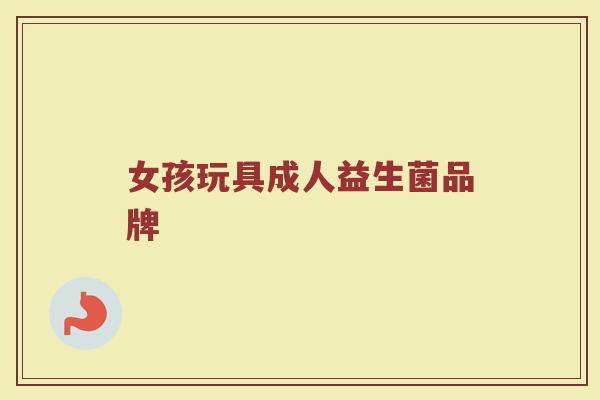 女孩玩具成人益生菌品牌