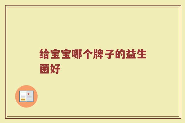 给宝宝哪个牌子的益生菌好