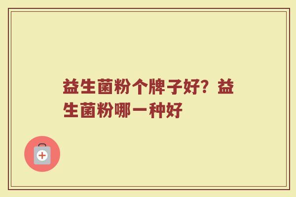 益生菌粉个牌子好？益生菌粉哪一种好