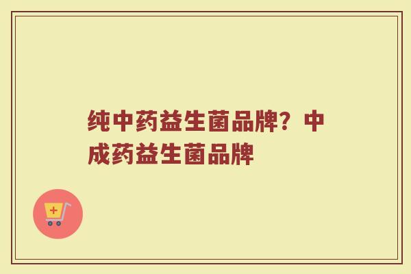 纯中药益生菌品牌？中成药益生菌品牌