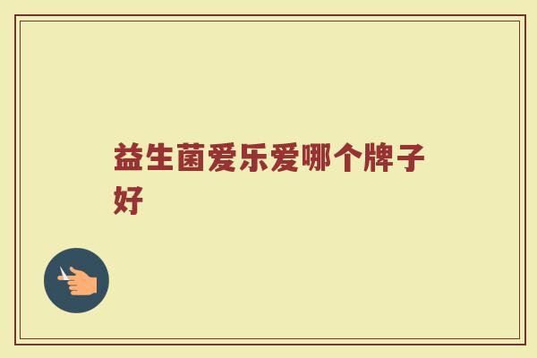益生菌爱乐爱哪个牌子好