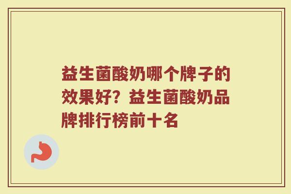 益生菌酸奶哪个牌子的效果好？益生菌酸奶品牌排行榜前十名