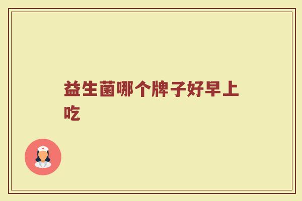 益生菌哪个牌子好早上吃