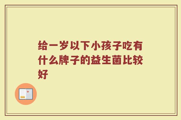 给一岁以下小孩子吃有什么牌子的益生菌比较好