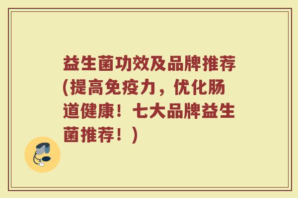 益生菌功效及品牌推荐(提高力,优化肠道健康!七大品牌益生菌推荐!) 益生菌功效及品牌推荐(提高力,优化肠道健康!七大品牌益生菌推荐!)
