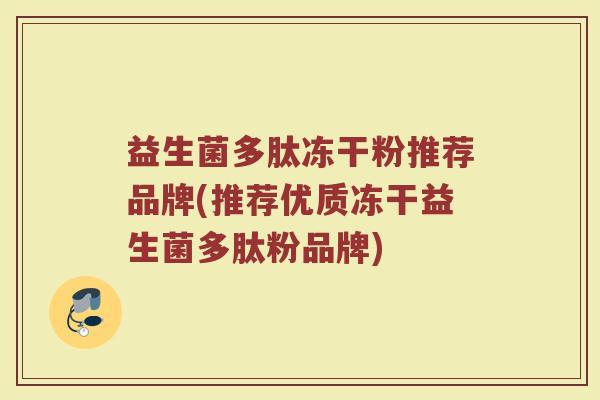 益生菌多肽冻干粉推荐品牌(推荐优质冻干益生菌多肽粉品牌)
