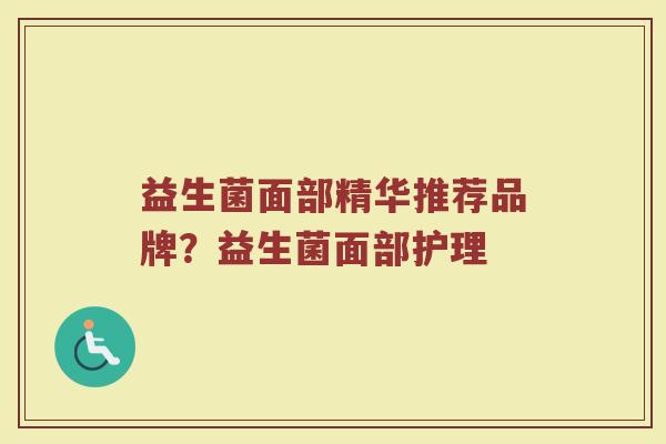 益生菌面部精华推荐品牌？益生菌面部护理