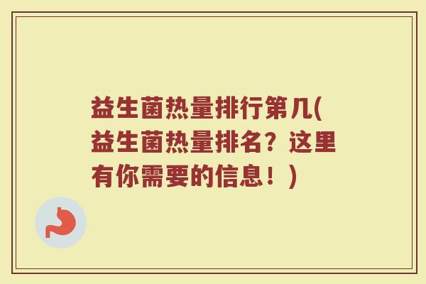 益生菌热量排行第几(益生菌热量排名？这里有你需要的信息！)