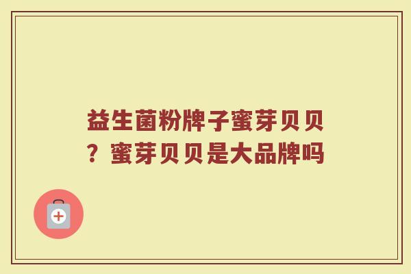 益生菌粉牌子蜜芽贝贝？蜜芽贝贝是大品牌吗