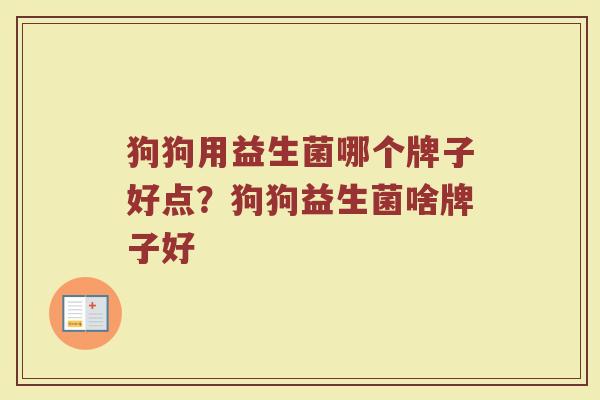 狗狗用益生菌哪个牌子好点？狗狗益生菌啥牌子好