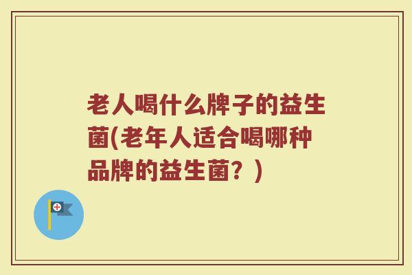 老人喝什么牌子的益生菌(老年人适合喝哪种品牌的益生菌？)