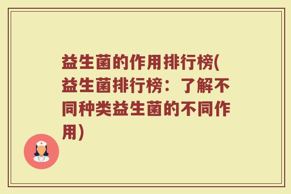 益生菌的作用排行榜(益生菌排行榜:了解不同种类益生菌的不同作用) 益生菌的作用排行榜(益生菌排行榜:了解不同种类益生菌的不同作用)