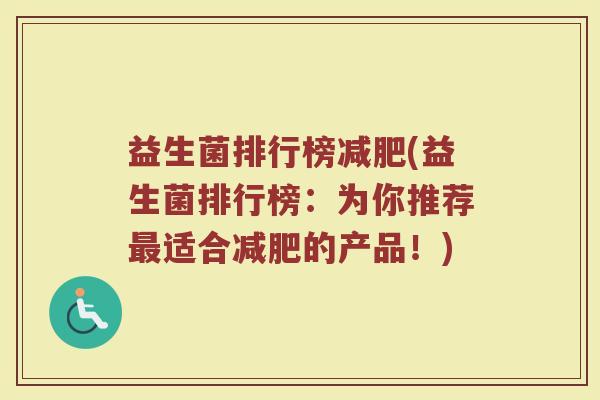 益生菌排行榜减肥(益生菌排行榜：为你推荐最适合减肥的产品！)