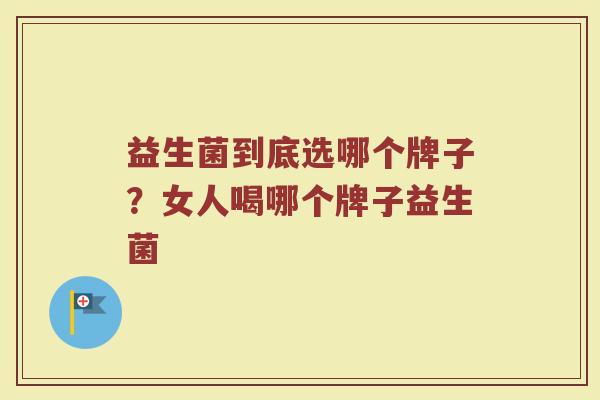 益生菌到底选哪个牌子？女人喝哪个牌子益生菌