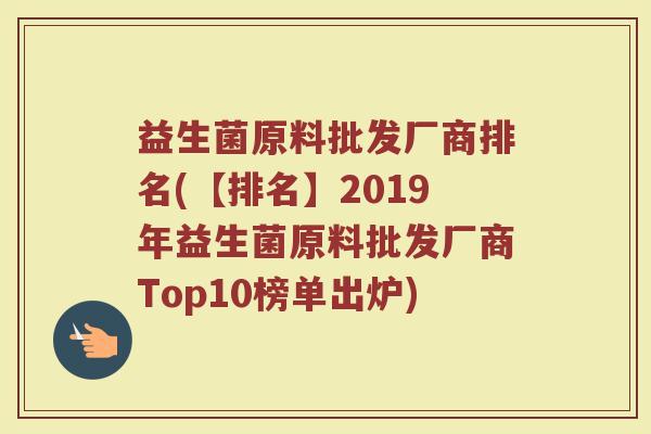 益生菌原料批发厂商排名(【排名】2019年益生菌原料批发厂商Top10榜单出炉)
