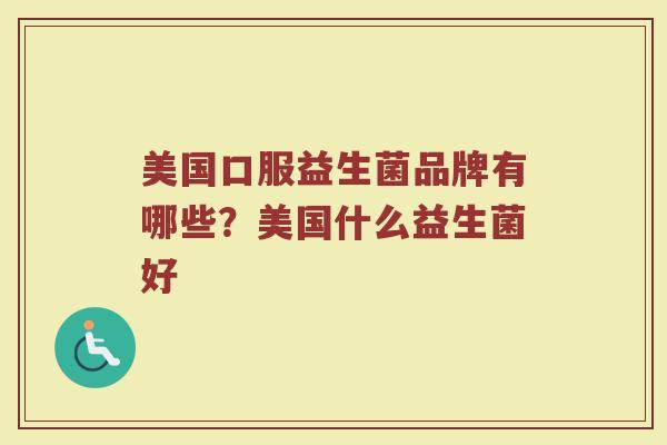 美国口服益生菌品牌有哪些？美国什么益生菌好