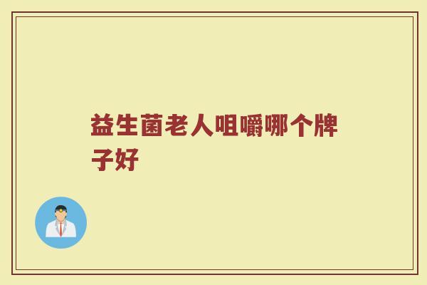 益生菌老人咀嚼哪个牌子好