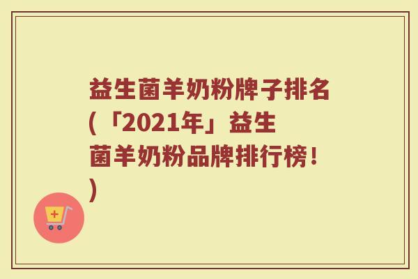 益生菌羊奶粉牌子排名(「2021年」益生菌羊奶粉品牌排行榜！)