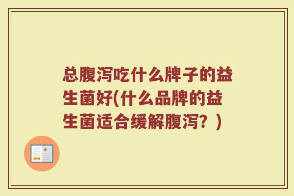 总腹泻吃什么牌子的益生菌好(什么品牌的益生菌适合缓解腹泻？)