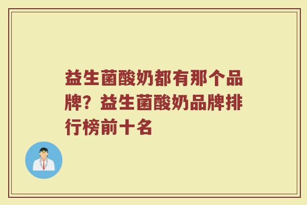 益生菌酸奶都有那个品牌？益生菌酸奶品牌排行榜前十名