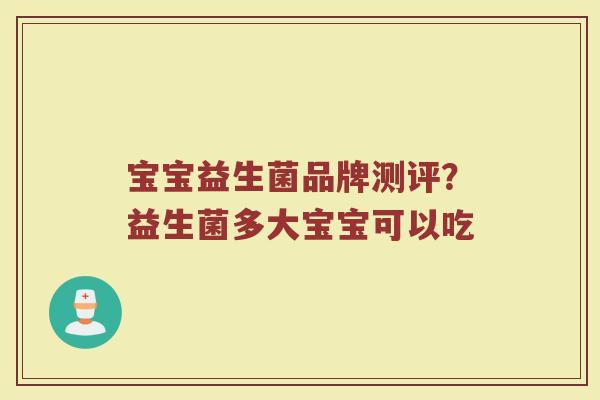 宝宝益生菌品牌测评？益生菌多大宝宝可以吃