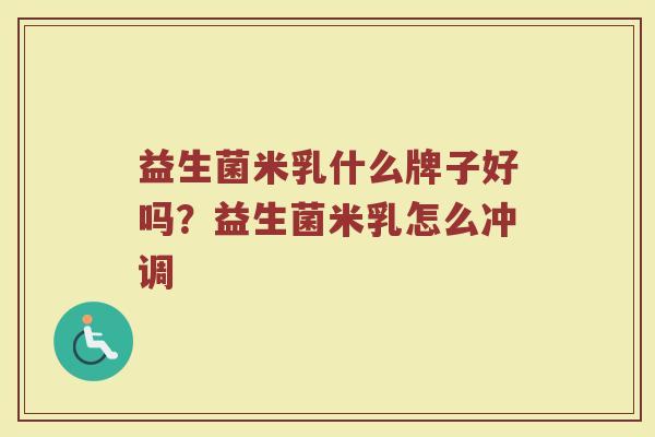 益生菌米乳什么牌子好吗？益生菌米乳怎么冲调