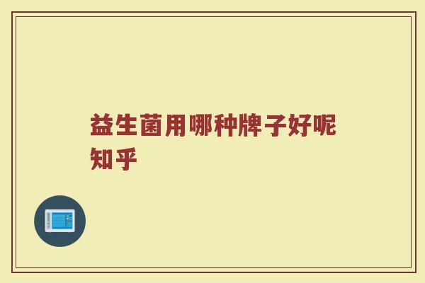 益生菌用哪种牌子好呢知乎