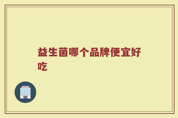 益生菌哪个品牌便宜好吃