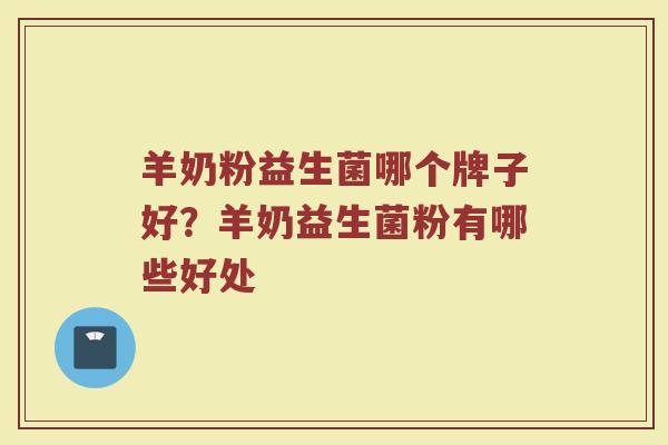 羊奶粉益生菌哪个牌子好？羊奶益生菌粉有哪些好处