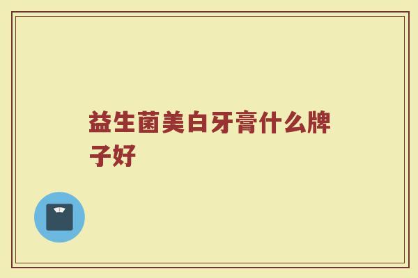 益生菌美白牙膏什么牌子好