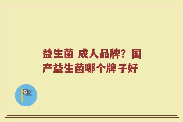 益生菌 成人品牌？国产益生菌哪个牌子好
