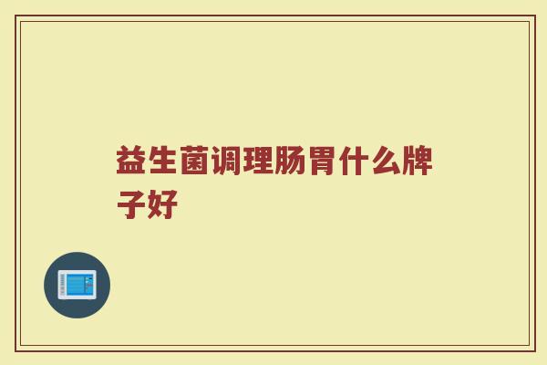益生菌调理肠胃什么牌子好