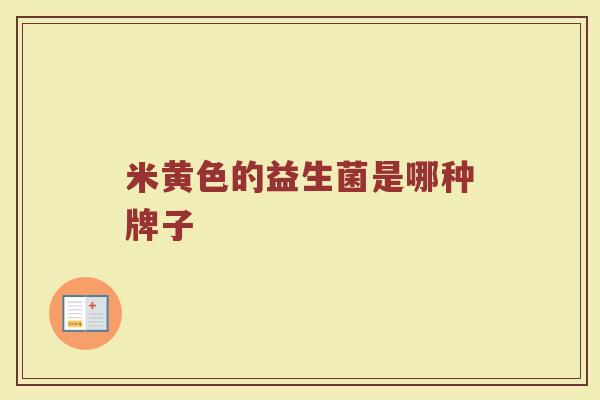 米黄色的益生菌是哪种牌子