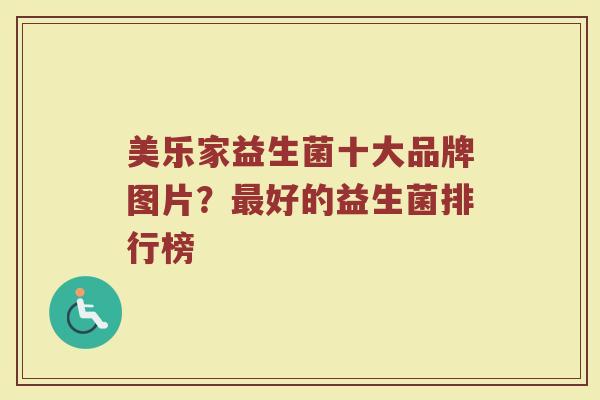 美乐家益生菌十大品牌图片？最好的益生菌排行榜